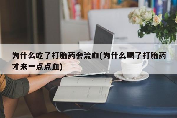 正品打胎药微信购买方式为什么吃了打胎药会流血(为什么喝了打胎药才来一点点血)