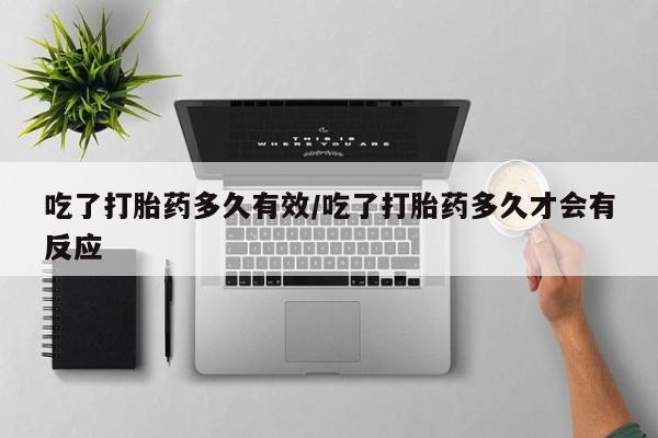 正品打胎药微信购买方式吃了打胎药多久有效/吃了打胎药多久才会有反应