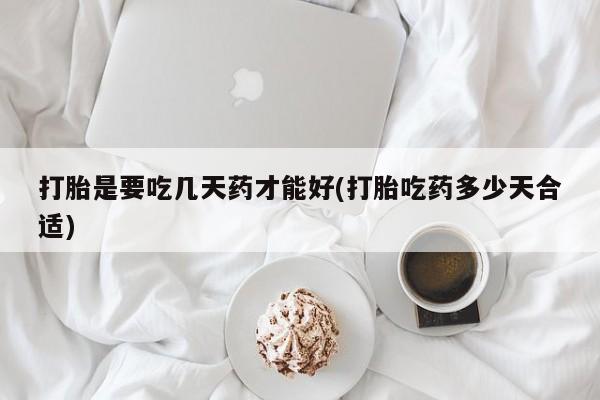 正品打胎药微信购买方式打胎是要吃几天药才能好(打胎吃药多少天合适)