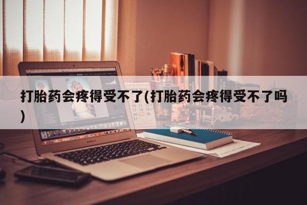 正品打胎药微信购买方式打胎药会疼得受不了(打胎药会疼得受不了吗)