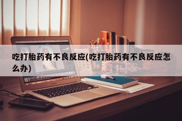 正品打胎药微信购买方式吃打胎药有不良反应(吃打胎药有不良反应怎么办)