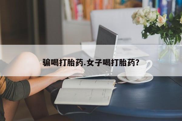 正品打胎药微信购买方式骗喝打胎药.女子喝打胎药？