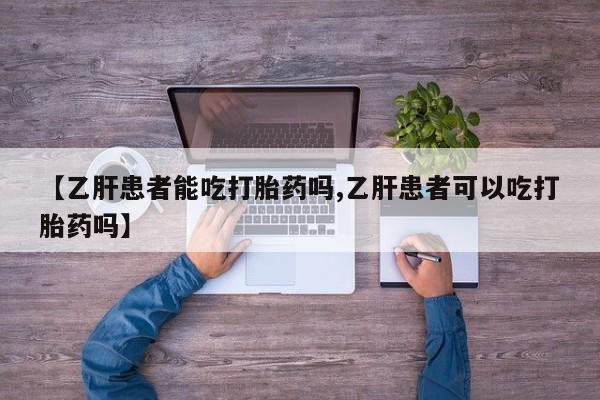 正品打胎药微信购买方式【乙肝患者能吃打胎药吗,乙肝患者可以吃打胎药吗】