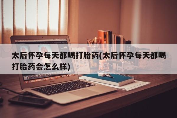 正品打胎药微信购买方式太后怀孕每天都喝打胎药(太后怀孕每天都喝打胎药会怎么样)