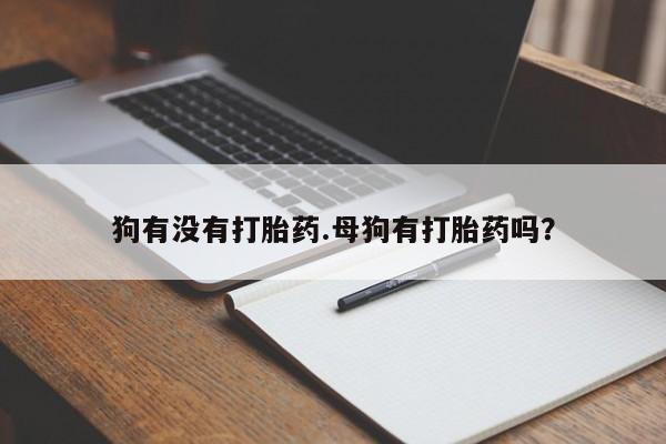 正品打胎药微信购买方式狗有没有打胎药.母狗有打胎药吗？