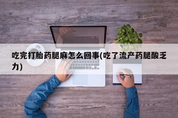 正品打胎药微信购买方式吃完打胎药腿麻怎么回事(吃了流产药腿酸乏力)