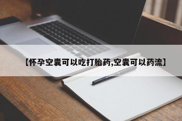 正品打胎药微信购买方式【怀孕空囊可以吃打胎药,空囊可以药流】