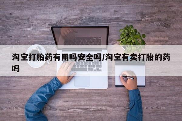 正品打胎药微信购买方式淘宝打胎药有用吗安全吗/淘宝有卖打胎的药吗