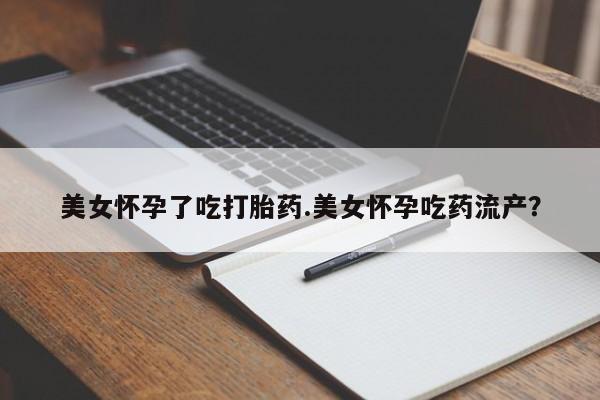 正品打胎药微信购买方式美女怀孕了吃打胎药.美女怀孕吃药流产？