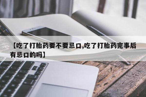 正品打胎药微信购买方式【吃了打胎药要不要忌口,吃了打胎药完事后有忌口的吗】