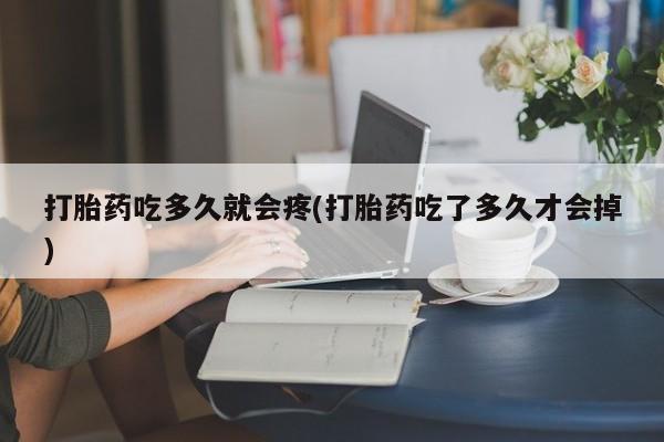 正品打胎药微信购买方式打胎药吃多久就会疼(打胎药吃了多久才会掉)