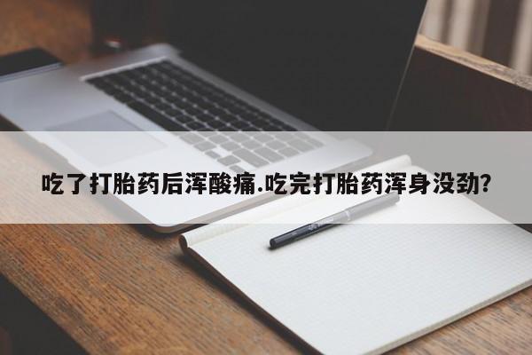正品打胎药微信购买方式吃了打胎药后浑酸痛.吃完打胎药浑身没劲？