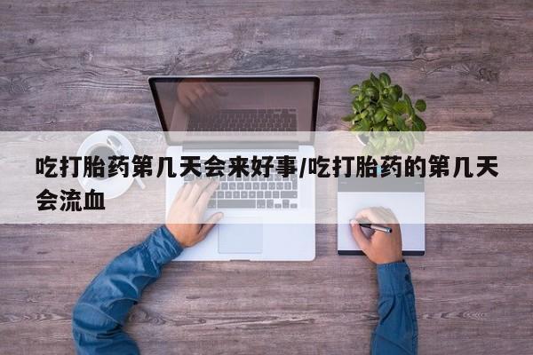 正品打胎药微信购买方式吃打胎药第几天会来好事/吃打胎药的第几天会流血