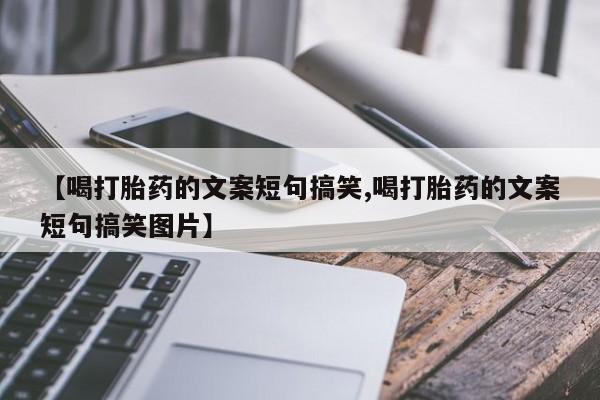 正品打胎药微信购买方式【喝打胎药的文案短句搞笑,喝打胎药的文案短句搞笑图片】