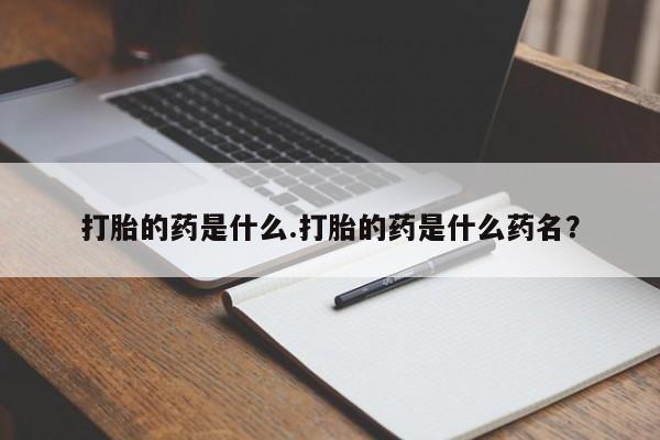 正品打胎药微信购买方式打胎的药是什么.打胎的药是什么药名？