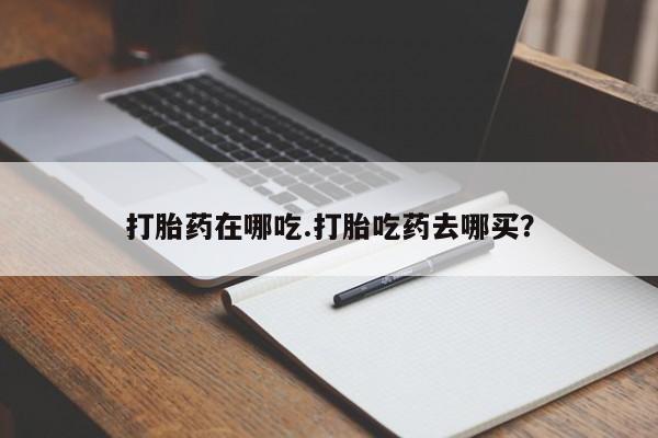 正品打胎药微信购买方式打胎药在哪吃.打胎吃药去哪买？