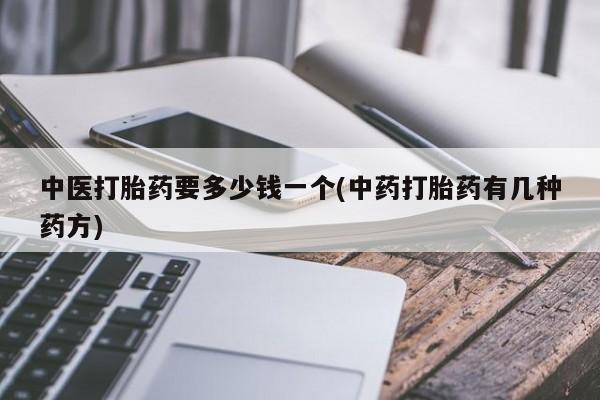 正品打胎药微信购买方式中医打胎药要多少钱一个(中药打胎药有几种药方)