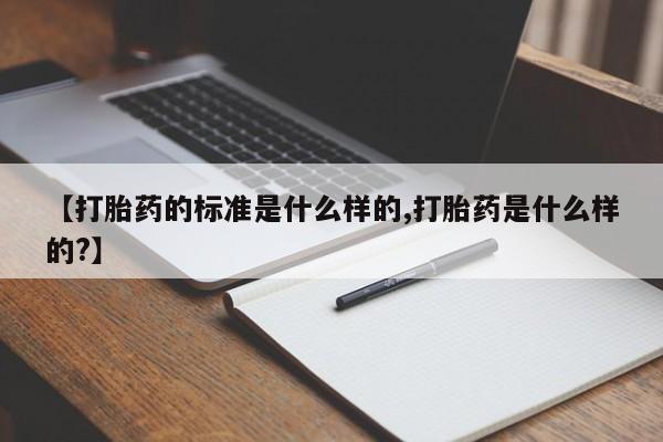 正品打胎药微信购买方式【打胎药的标准是什么样的,打胎药是什么样的?】