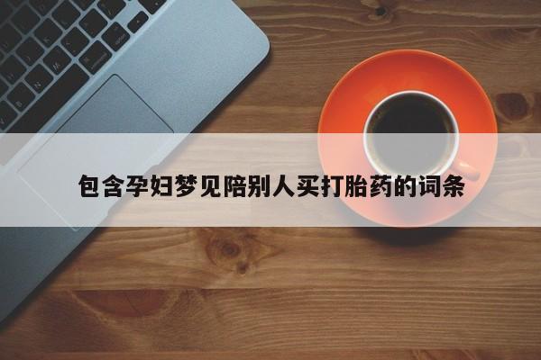 正品打胎药微信购买方式包含孕妇梦见陪别人买打胎药的词条