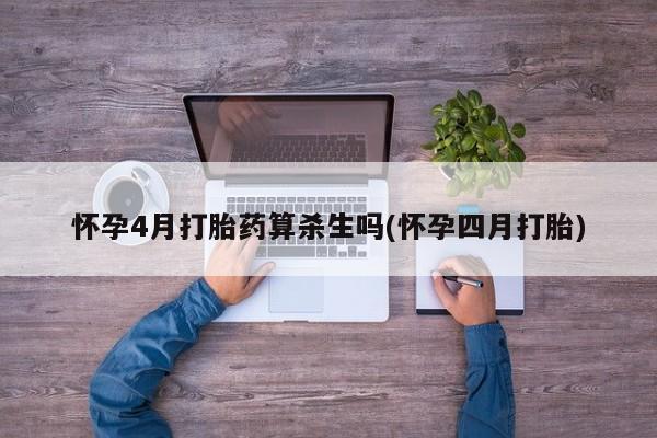正品打胎药微信购买方式怀孕4月打胎药算杀生吗(怀孕四月打胎)
