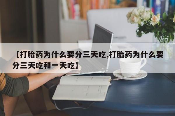 正品打胎药微信购买方式【打胎药为什么要分三天吃,打胎药为什么要分三天吃和一天吃】