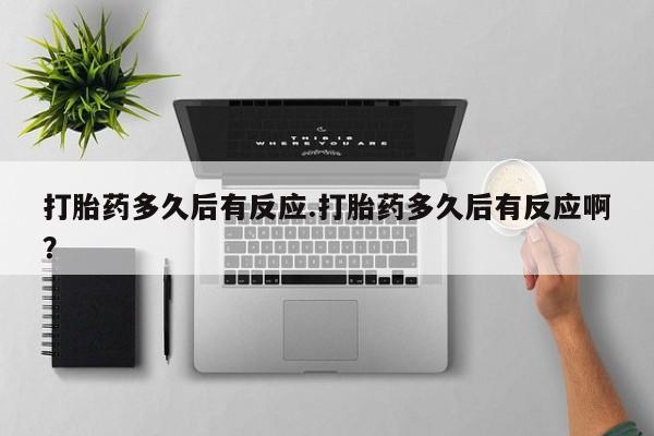 正品打胎药微信购买方式打胎药多久后有反应.打胎药多久后有反应啊？