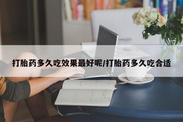 正品打胎药微信购买方式打胎药多久吃效果最好呢/打胎药多久吃合适