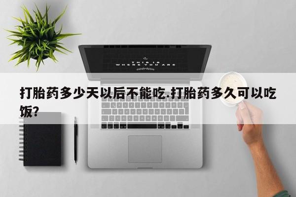 正品打胎药微信购买方式打胎药多少天以后不能吃.打胎药多久可以吃饭？