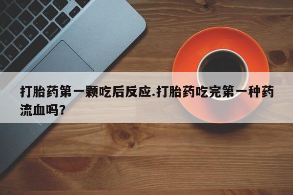 正品打胎药微信购买方式打胎药第一颗吃后反应.打胎药吃完第一种药流血吗？