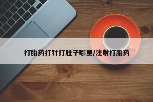 正品打胎药微信购买方式打胎药打针打肚子哪里/注射打胎药