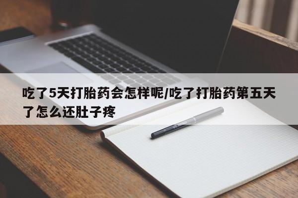 正品打胎药微信购买方式吃了5天打胎药会怎样呢/吃了打胎药第五天了怎么还肚子疼