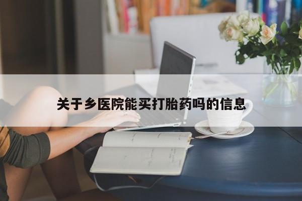 正品打胎药微信购买方式关于乡医院能买打胎药吗的信息