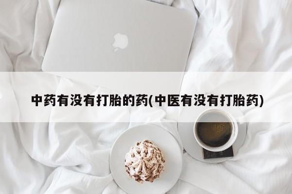 正品打胎药微信购买方式中药有没有打胎的药(中医有没有打胎药)