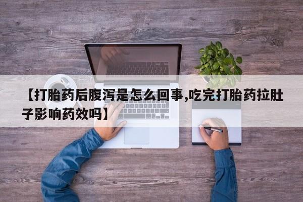 正品打胎药微信购买方式【打胎药后腹泻是怎么回事,吃完打胎药拉肚子影响药效吗】