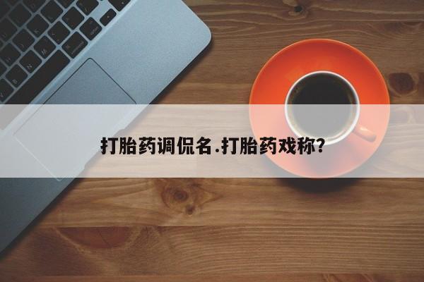 正品打胎药微信购买方式打胎药调侃名.打胎药戏称？