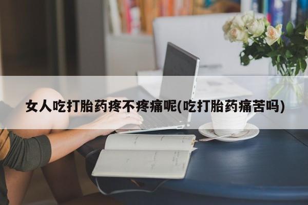 正品打胎药微信购买方式女人吃打胎药疼不疼痛呢(吃打胎药痛苦吗)
