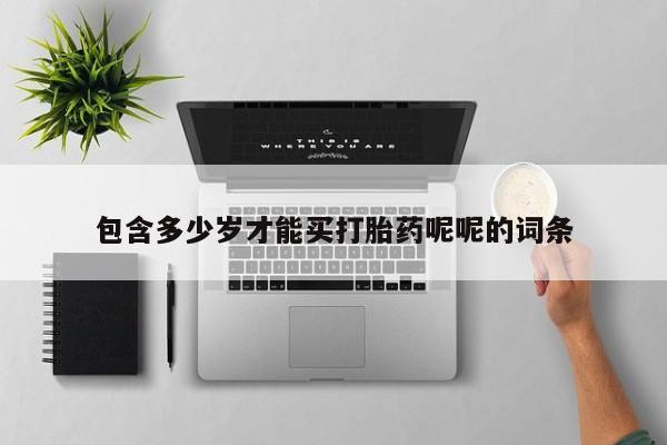 正品打胎药微信购买方式包含多少岁才能买打胎药呢呢的词条