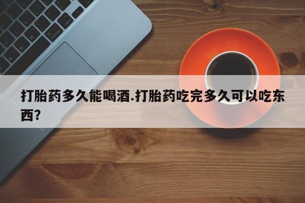 正品打胎药微信购买方式打胎药多久能喝酒.打胎药吃完多久可以吃东西？